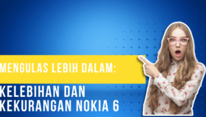 Mengulas Lebih Dalam Kelebihan dan Kekurangan Nokia 6